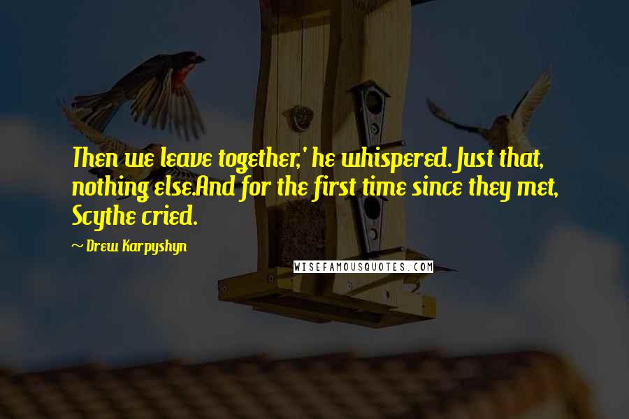 Drew Karpyshyn Quotes: Then we leave together,' he whispered. Just that, nothing else.And for the first time since they met, Scythe cried.