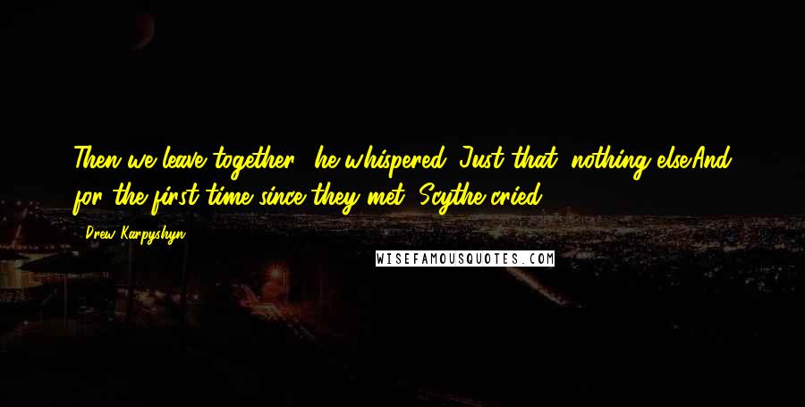 Drew Karpyshyn Quotes: Then we leave together,' he whispered. Just that, nothing else.And for the first time since they met, Scythe cried.