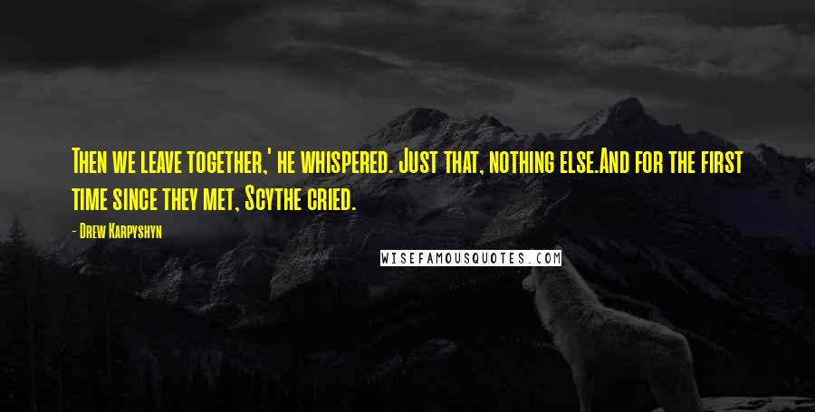 Drew Karpyshyn Quotes: Then we leave together,' he whispered. Just that, nothing else.And for the first time since they met, Scythe cried.