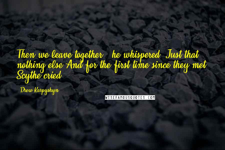 Drew Karpyshyn Quotes: Then we leave together,' he whispered. Just that, nothing else.And for the first time since they met, Scythe cried.