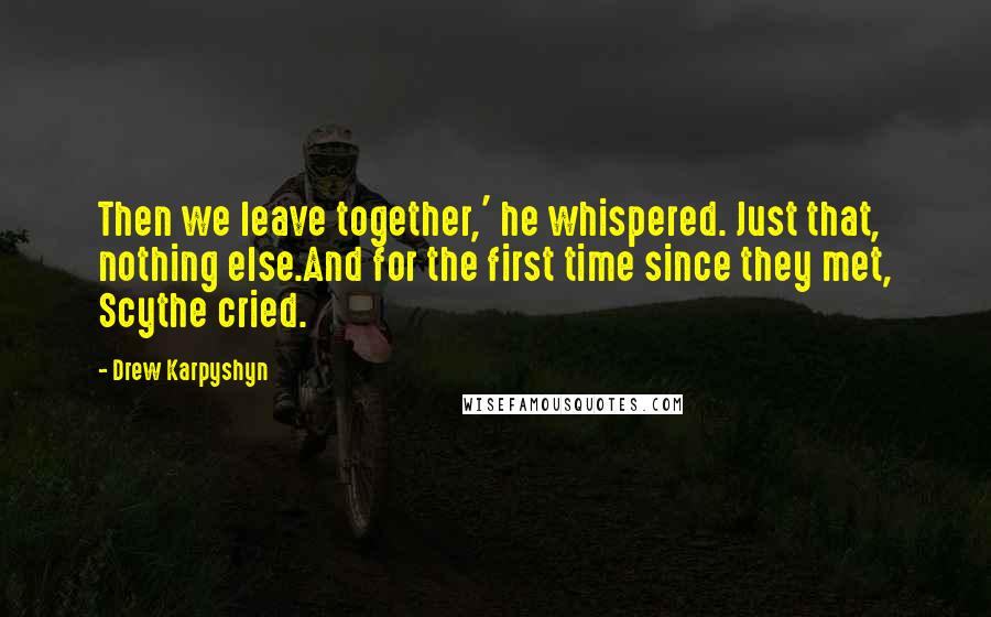 Drew Karpyshyn Quotes: Then we leave together,' he whispered. Just that, nothing else.And for the first time since they met, Scythe cried.