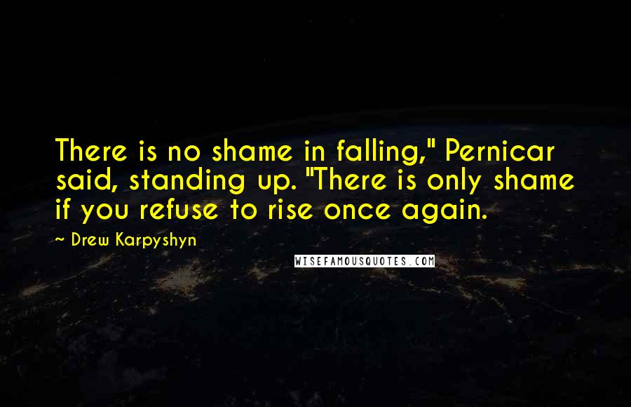 Drew Karpyshyn Quotes: There is no shame in falling," Pernicar said, standing up. "There is only shame if you refuse to rise once again.