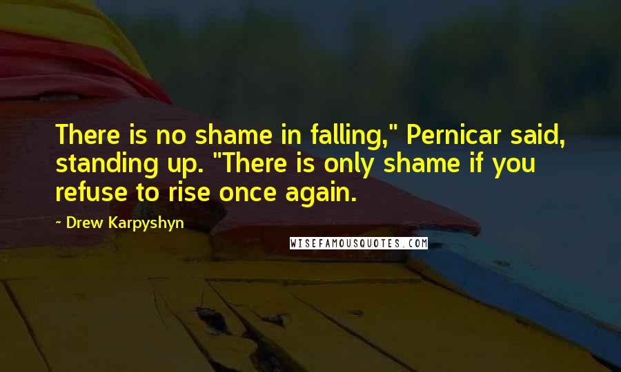 Drew Karpyshyn Quotes: There is no shame in falling," Pernicar said, standing up. "There is only shame if you refuse to rise once again.