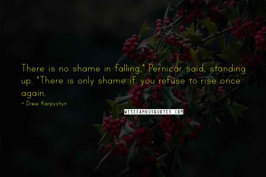 Drew Karpyshyn Quotes: There is no shame in falling," Pernicar said, standing up. "There is only shame if you refuse to rise once again.