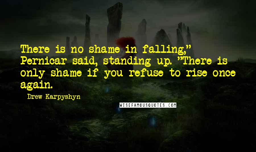 Drew Karpyshyn Quotes: There is no shame in falling," Pernicar said, standing up. "There is only shame if you refuse to rise once again.