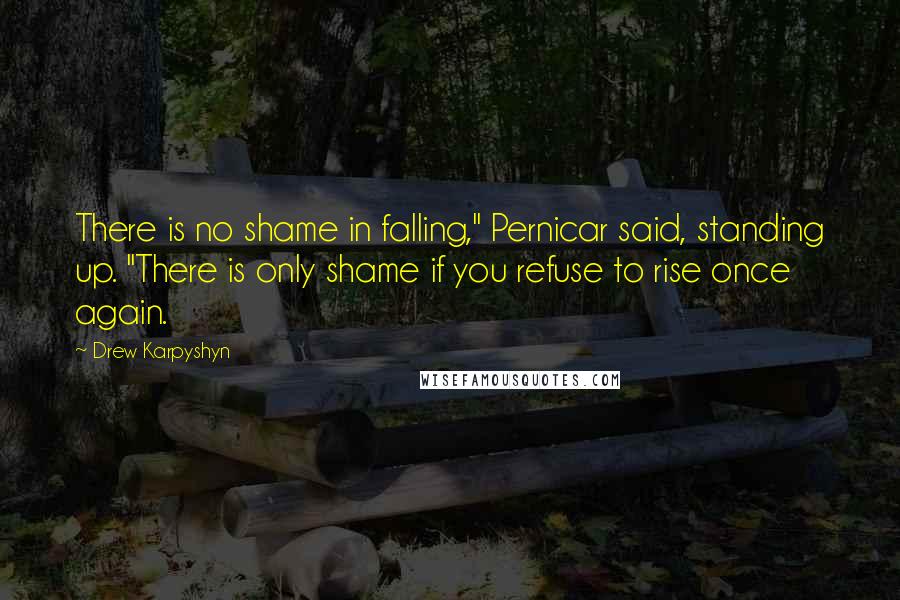 Drew Karpyshyn Quotes: There is no shame in falling," Pernicar said, standing up. "There is only shame if you refuse to rise once again.