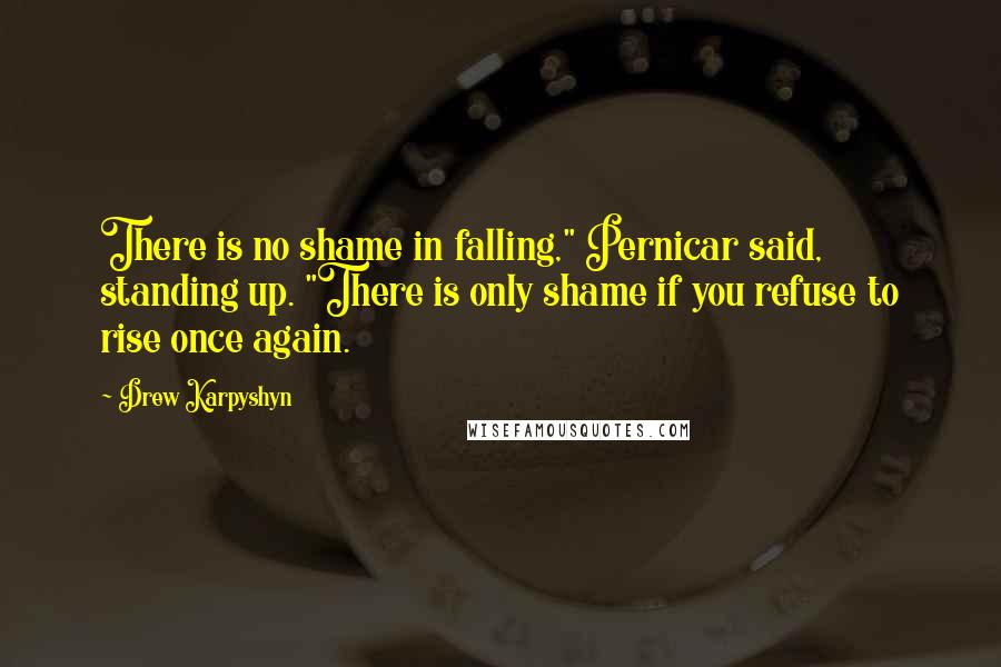 Drew Karpyshyn Quotes: There is no shame in falling," Pernicar said, standing up. "There is only shame if you refuse to rise once again.