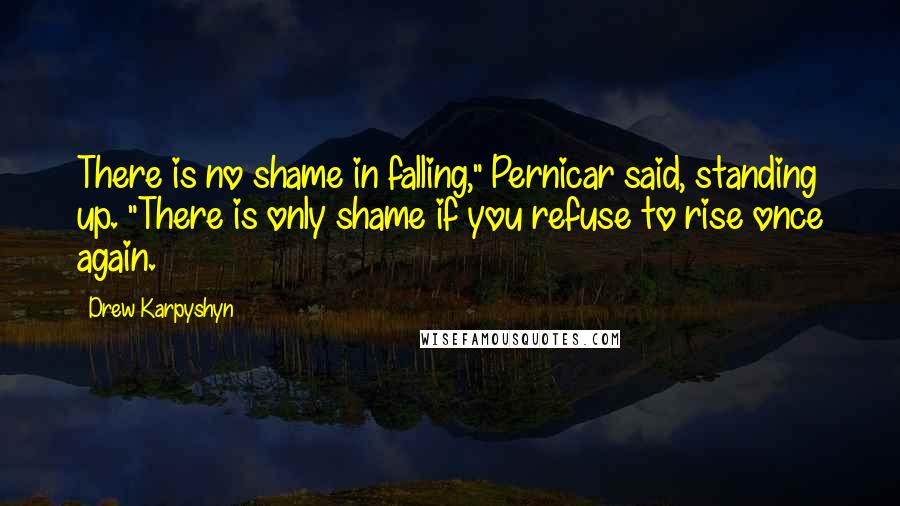 Drew Karpyshyn Quotes: There is no shame in falling," Pernicar said, standing up. "There is only shame if you refuse to rise once again.