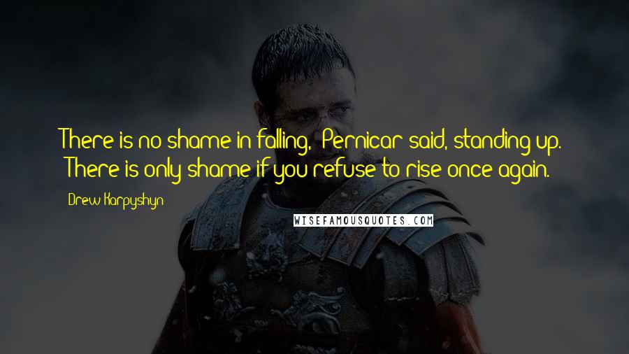 Drew Karpyshyn Quotes: There is no shame in falling," Pernicar said, standing up. "There is only shame if you refuse to rise once again.