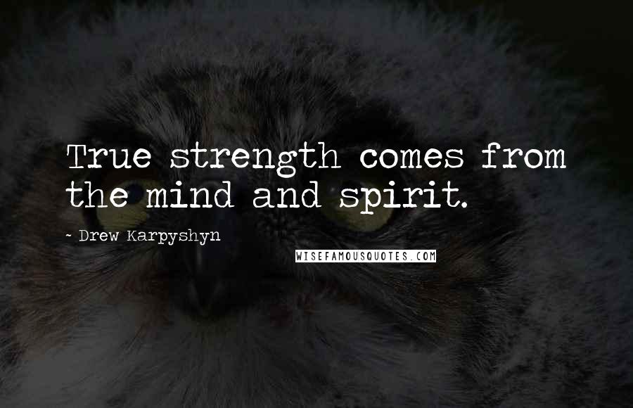 Drew Karpyshyn Quotes: True strength comes from the mind and spirit.