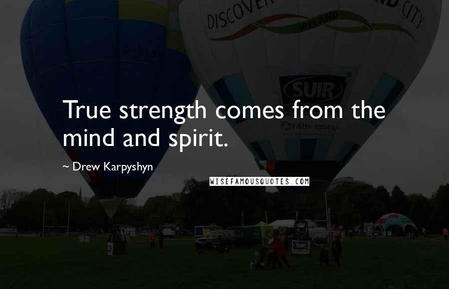 Drew Karpyshyn Quotes: True strength comes from the mind and spirit.