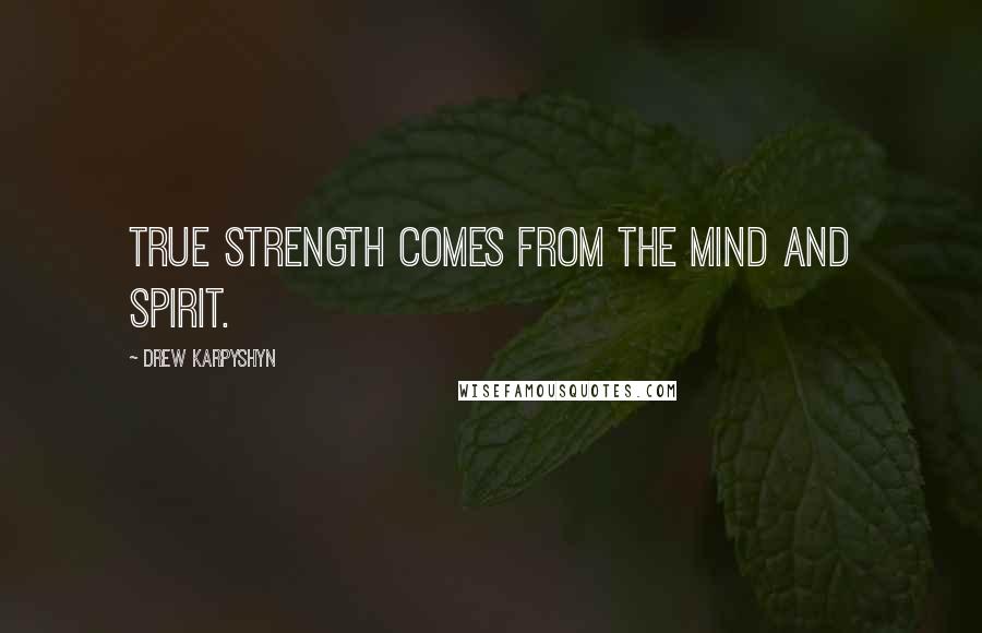 Drew Karpyshyn Quotes: True strength comes from the mind and spirit.