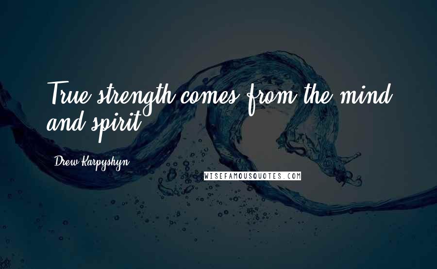 Drew Karpyshyn Quotes: True strength comes from the mind and spirit.