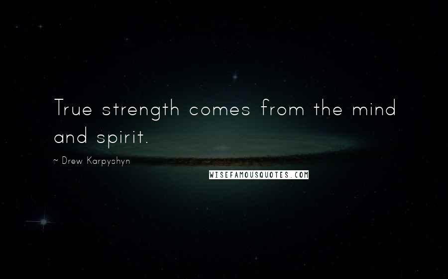 Drew Karpyshyn Quotes: True strength comes from the mind and spirit.