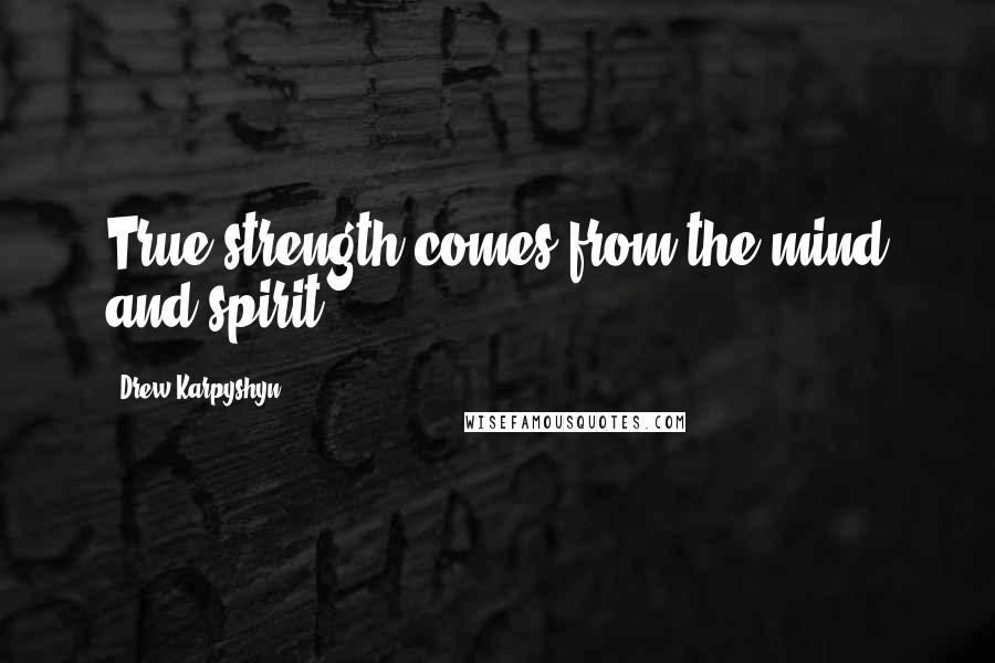 Drew Karpyshyn Quotes: True strength comes from the mind and spirit.