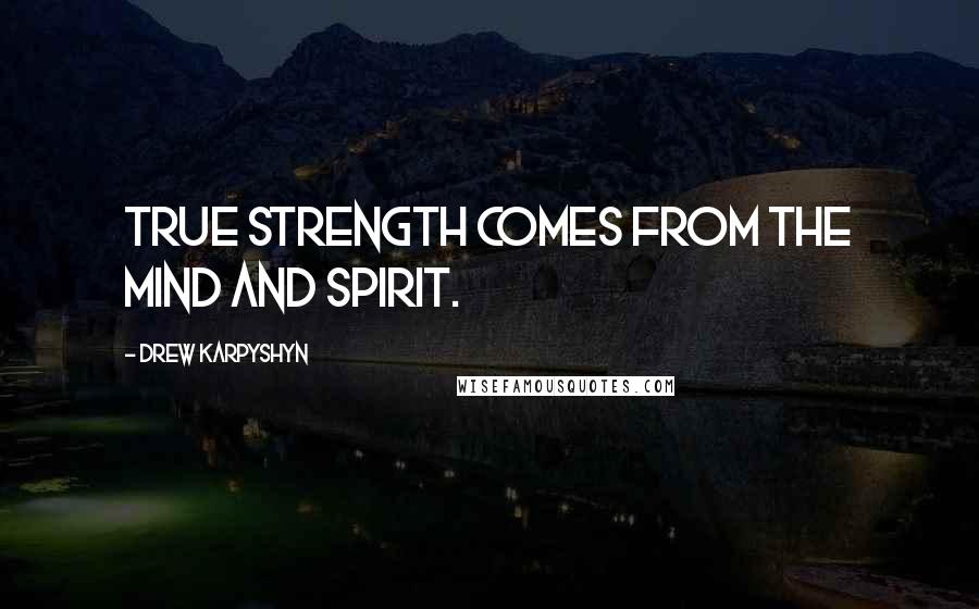 Drew Karpyshyn Quotes: True strength comes from the mind and spirit.