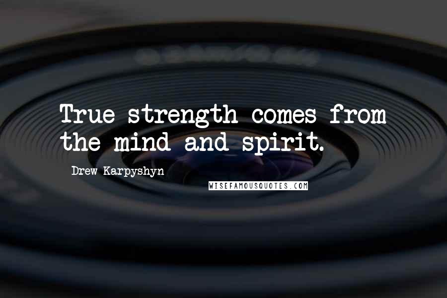 Drew Karpyshyn Quotes: True strength comes from the mind and spirit.