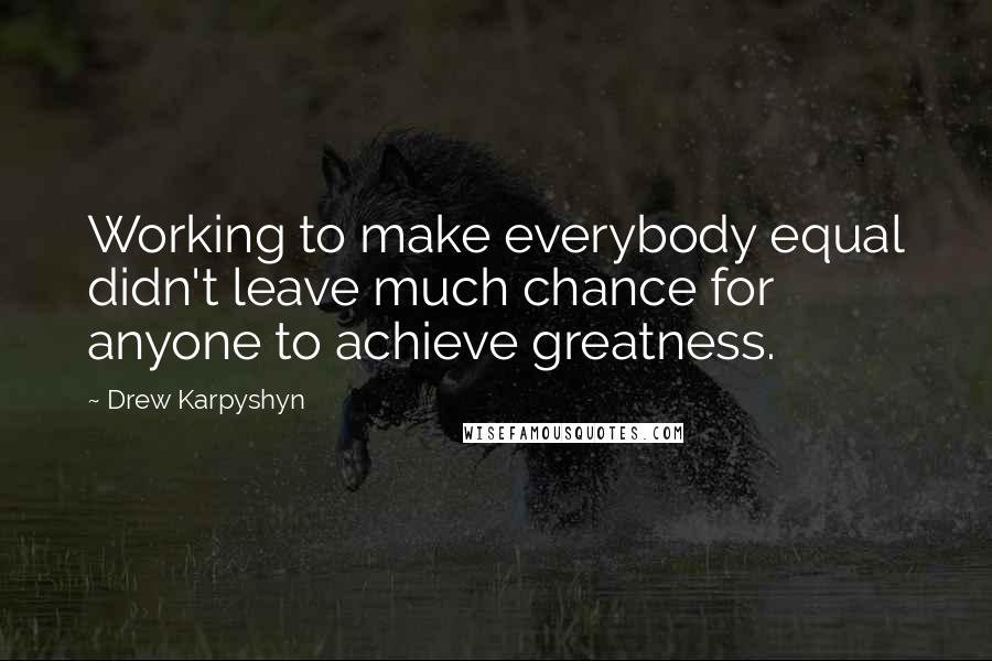 Drew Karpyshyn Quotes: Working to make everybody equal didn't leave much chance for anyone to achieve greatness.