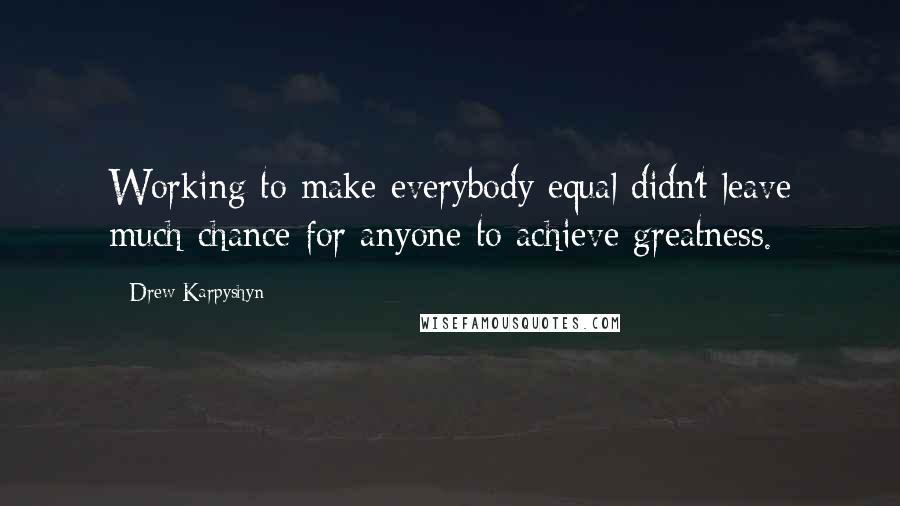 Drew Karpyshyn Quotes: Working to make everybody equal didn't leave much chance for anyone to achieve greatness.