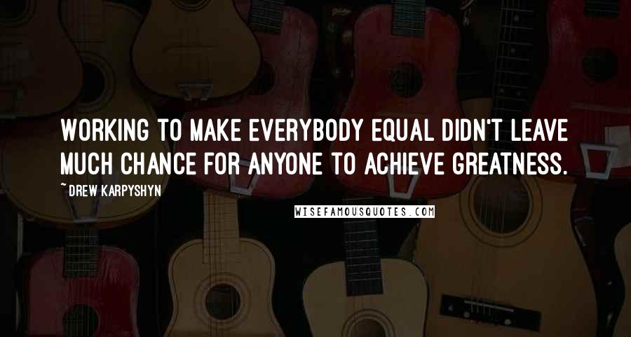 Drew Karpyshyn Quotes: Working to make everybody equal didn't leave much chance for anyone to achieve greatness.