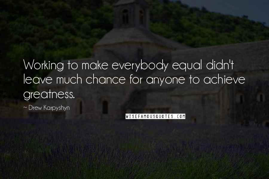 Drew Karpyshyn Quotes: Working to make everybody equal didn't leave much chance for anyone to achieve greatness.