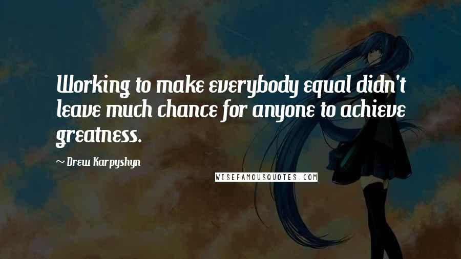 Drew Karpyshyn Quotes: Working to make everybody equal didn't leave much chance for anyone to achieve greatness.