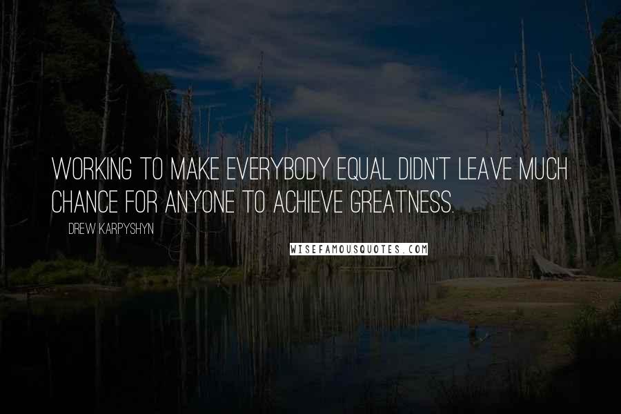 Drew Karpyshyn Quotes: Working to make everybody equal didn't leave much chance for anyone to achieve greatness.