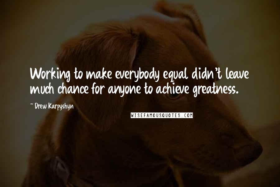 Drew Karpyshyn Quotes: Working to make everybody equal didn't leave much chance for anyone to achieve greatness.