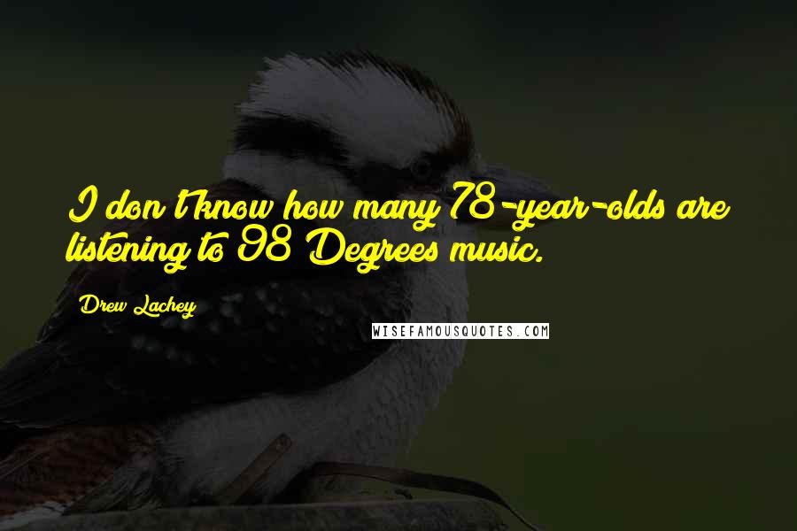 Drew Lachey Quotes: I don't know how many 78-year-olds are listening to 98 Degrees music.