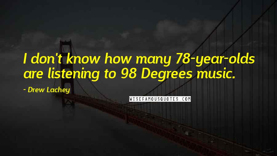 Drew Lachey Quotes: I don't know how many 78-year-olds are listening to 98 Degrees music.