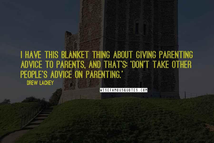 Drew Lachey Quotes: I have this blanket thing about giving parenting advice to parents, and that's: 'Don't take other people's advice on parenting.'