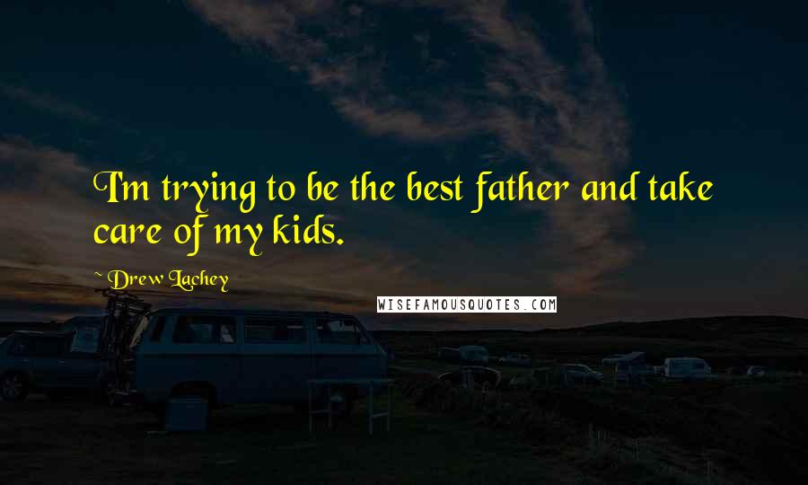Drew Lachey Quotes: I'm trying to be the best father and take care of my kids.