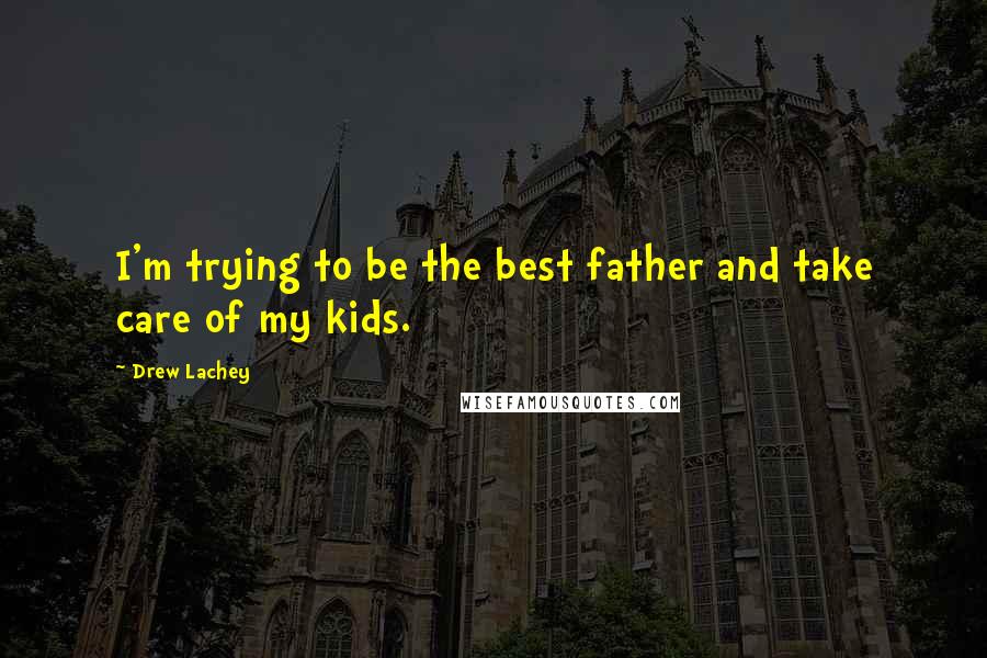 Drew Lachey Quotes: I'm trying to be the best father and take care of my kids.