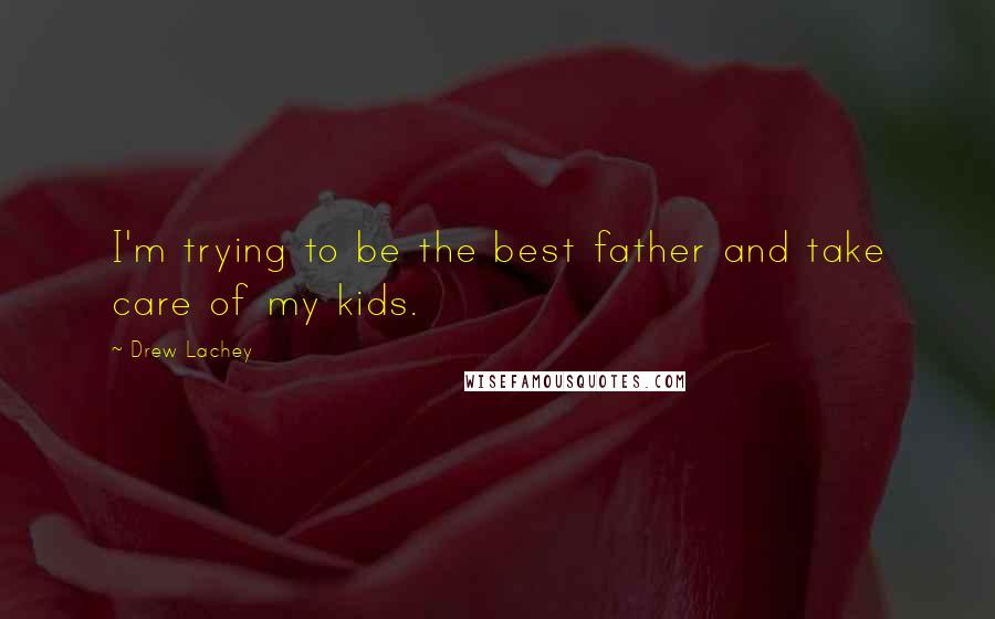 Drew Lachey Quotes: I'm trying to be the best father and take care of my kids.