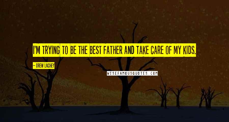 Drew Lachey Quotes: I'm trying to be the best father and take care of my kids.