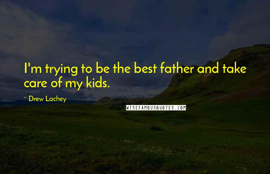 Drew Lachey Quotes: I'm trying to be the best father and take care of my kids.
