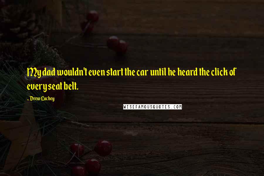 Drew Lachey Quotes: My dad wouldn't even start the car until he heard the click of every seat belt.