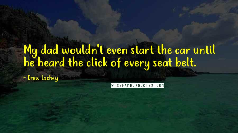 Drew Lachey Quotes: My dad wouldn't even start the car until he heard the click of every seat belt.