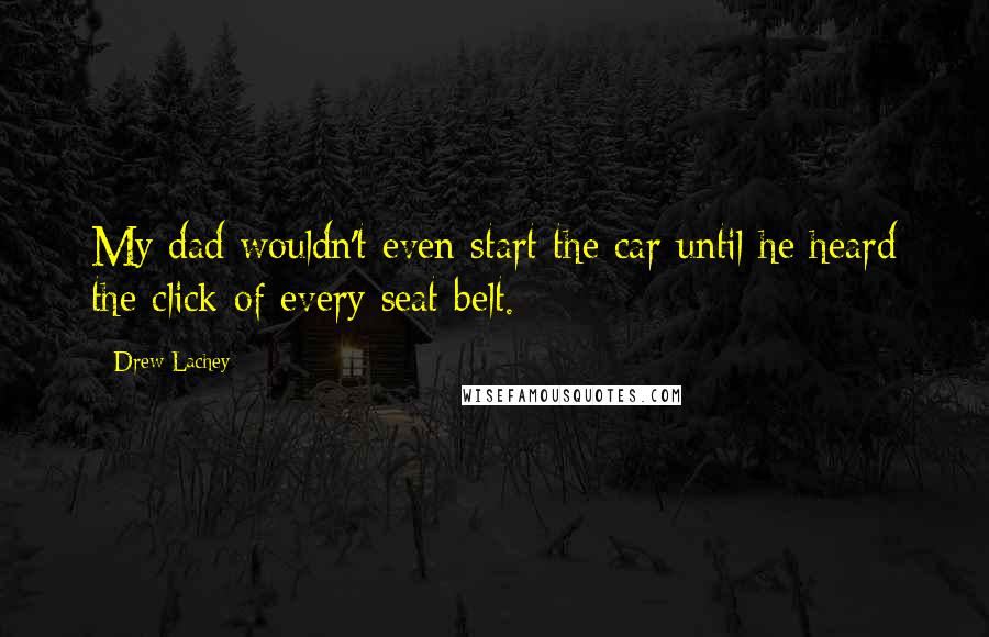 Drew Lachey Quotes: My dad wouldn't even start the car until he heard the click of every seat belt.