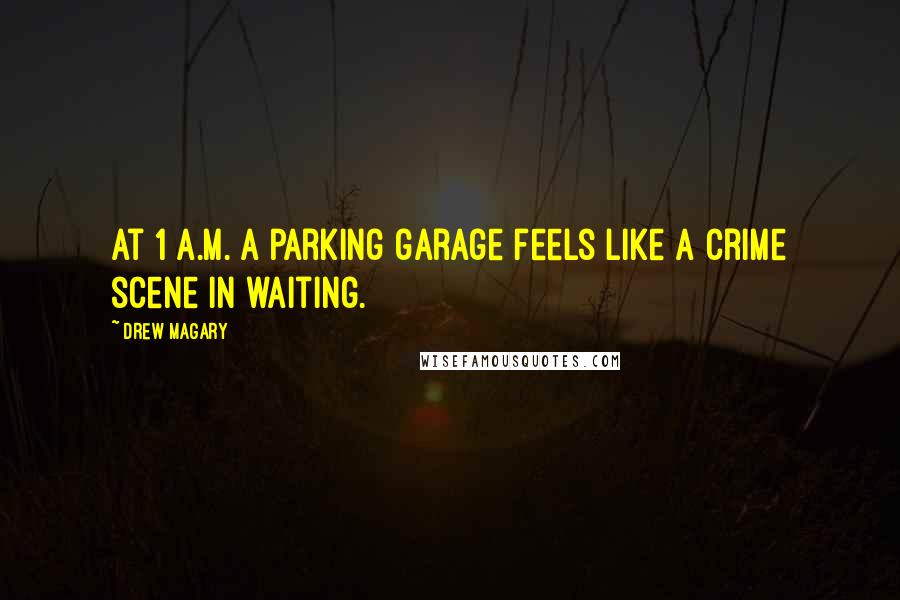 Drew Magary Quotes: At 1 A.M. a parking garage feels like a crime scene in waiting.