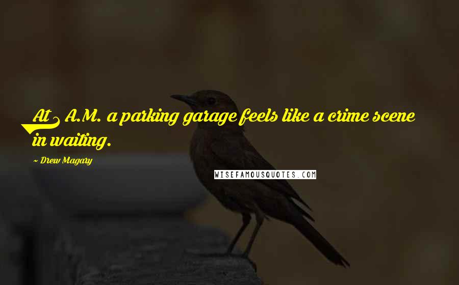 Drew Magary Quotes: At 1 A.M. a parking garage feels like a crime scene in waiting.