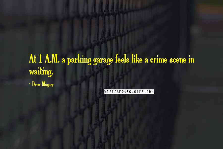 Drew Magary Quotes: At 1 A.M. a parking garage feels like a crime scene in waiting.