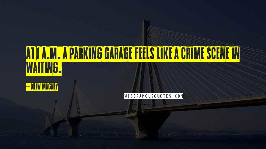 Drew Magary Quotes: At 1 A.M. a parking garage feels like a crime scene in waiting.