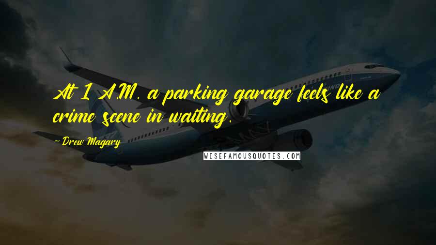 Drew Magary Quotes: At 1 A.M. a parking garage feels like a crime scene in waiting.