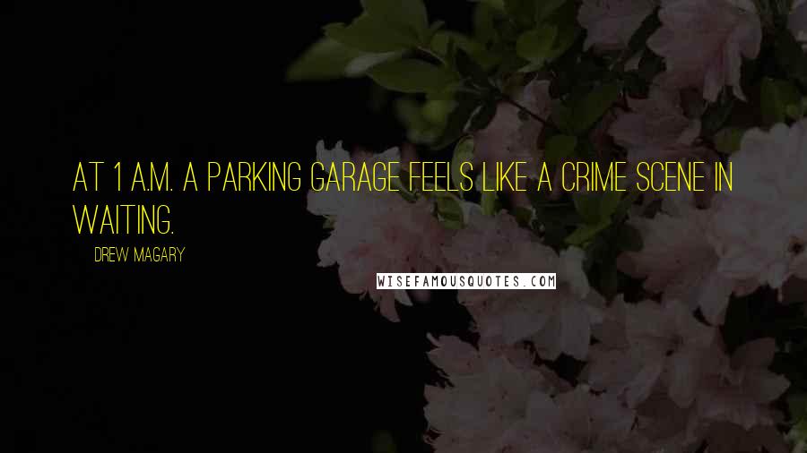 Drew Magary Quotes: At 1 A.M. a parking garage feels like a crime scene in waiting.