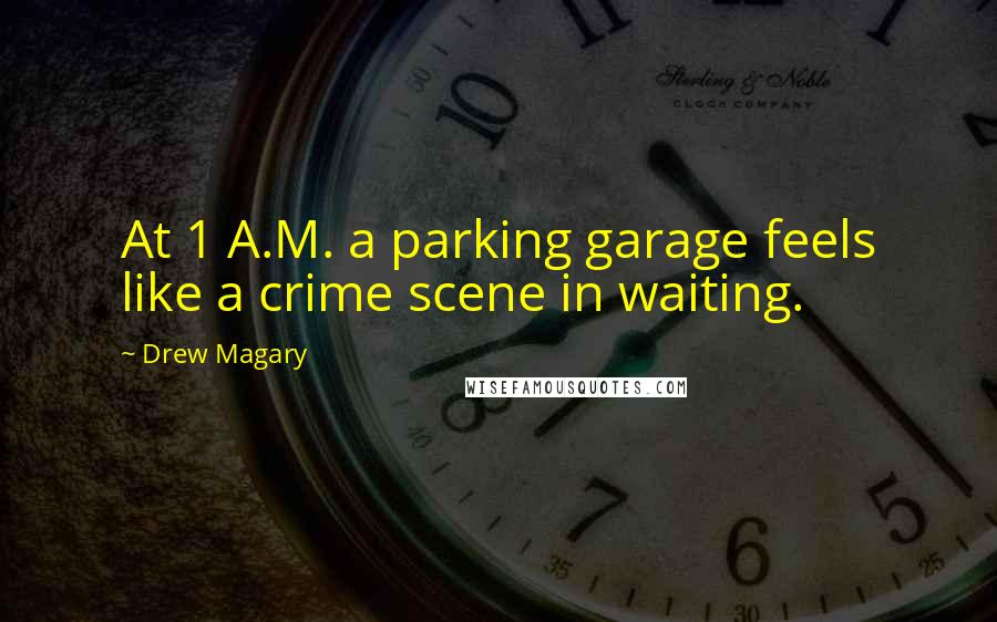 Drew Magary Quotes: At 1 A.M. a parking garage feels like a crime scene in waiting.