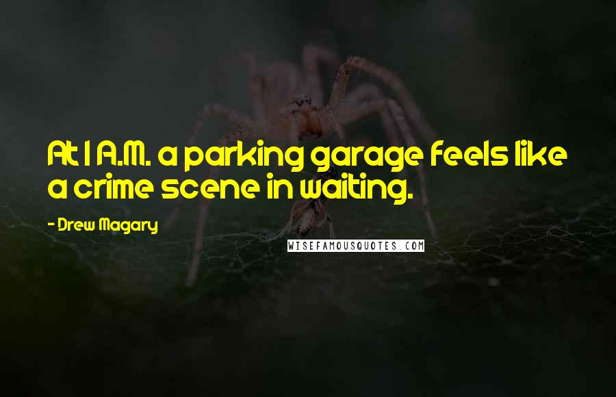 Drew Magary Quotes: At 1 A.M. a parking garage feels like a crime scene in waiting.