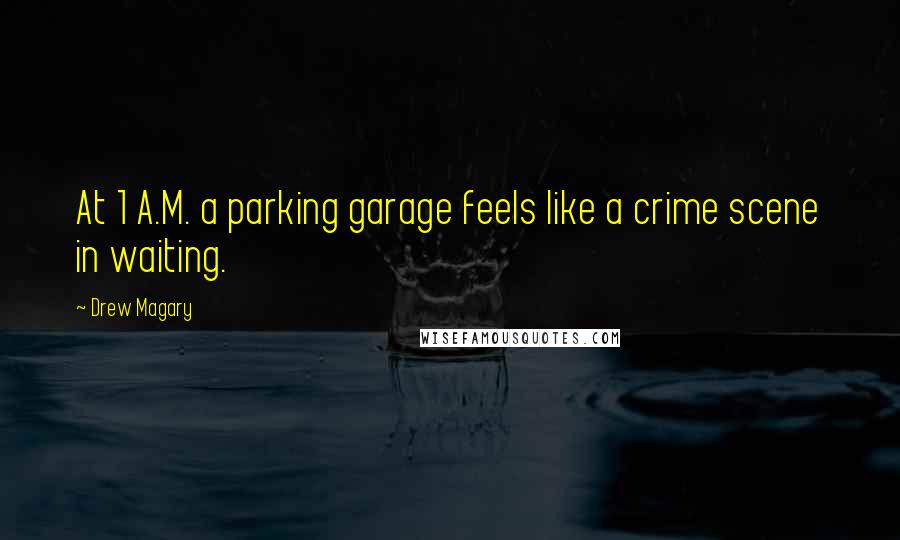 Drew Magary Quotes: At 1 A.M. a parking garage feels like a crime scene in waiting.