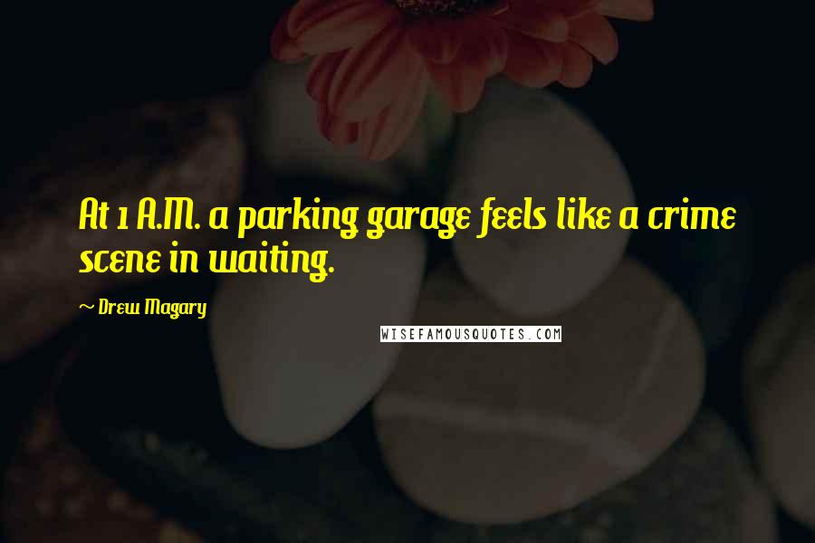 Drew Magary Quotes: At 1 A.M. a parking garage feels like a crime scene in waiting.