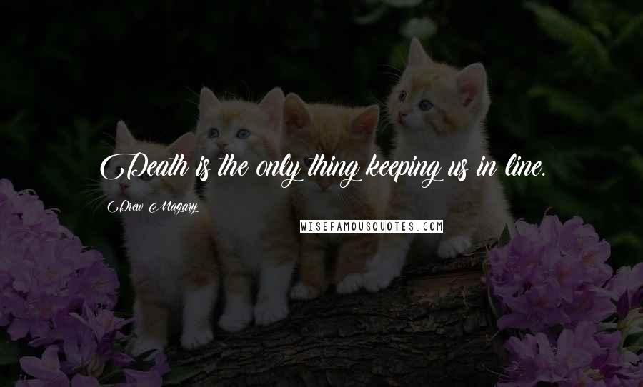Drew Magary Quotes: Death is the only thing keeping us in line.